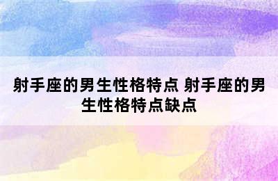 射手座的男生性格特点 射手座的男生性格特点缺点